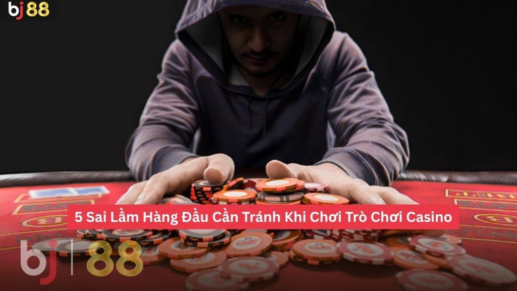 Sai Lầm Hàng Đầu Cần Tránh Khi Chơi Trò Chơi Casino