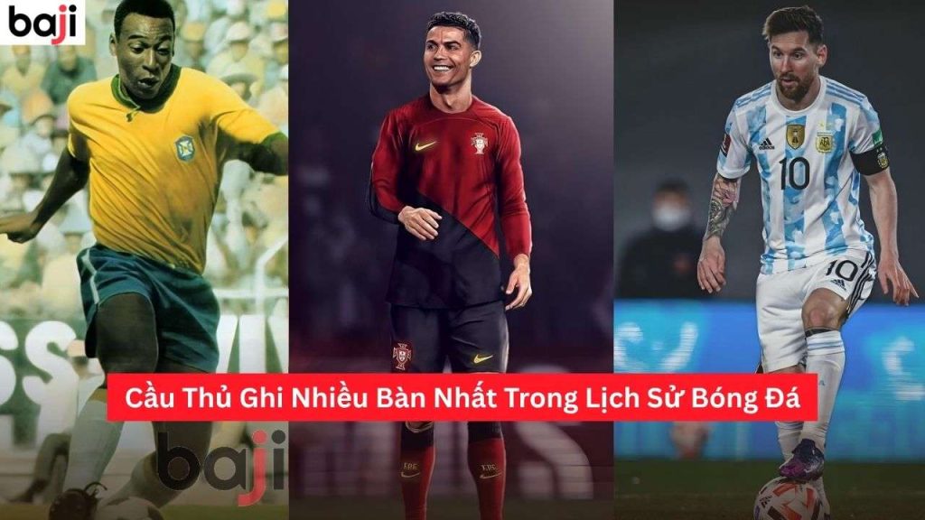Cầu Thủ Ghi Nhiều Bàn Nhất Trong Lịch Sử Bóng Đá