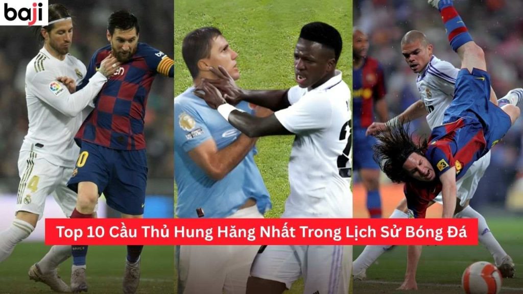 Cầu Thủ Hung Hăng Nhất Trong Lịch Sử Bóng Đá
