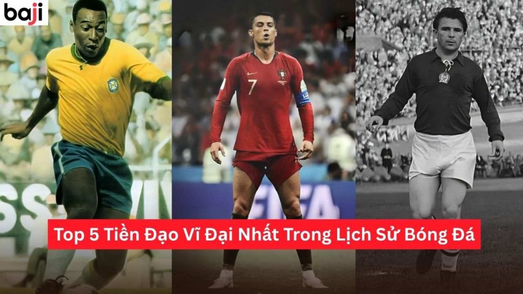 Tiền Đạo Vĩ Đại Nhất Trong Lịch Sử Bóng Đá