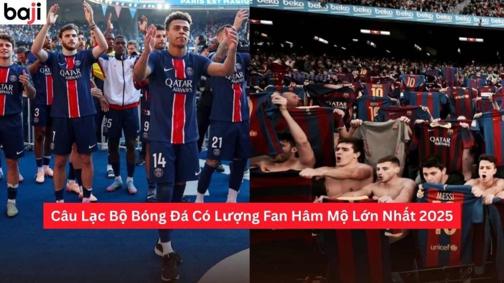 Câu Lạc Bộ Bóng Đá Có Lượng Fan Hâm Mộ Lớn Nhất 2025
